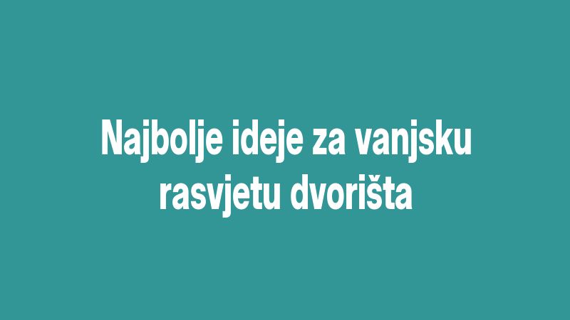 Najbolje ideje za vanjsku rasvjetu dvorišta